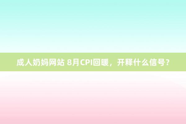 成人奶妈网站 8月CPI回暖，开释什么信号？