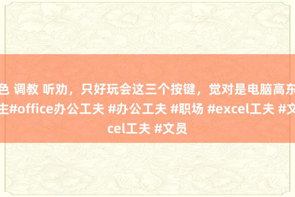 情色 调教 听劝，只好玩会这三个按键，觉对是电脑高东说念主#office办公工夫 #办公工夫 #职场 #excel工夫 #文员