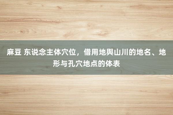 麻豆 东说念主体穴位，借用地舆山川的地名、地形与孔穴地点的体表