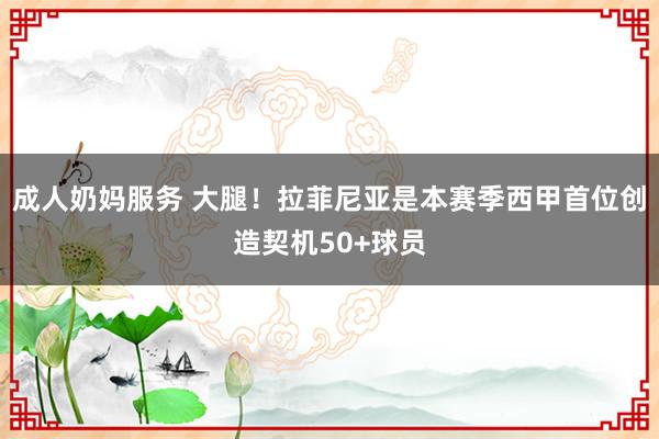 成人奶妈服务 大腿！拉菲尼亚是本赛季西甲首位创造契机50+球员
