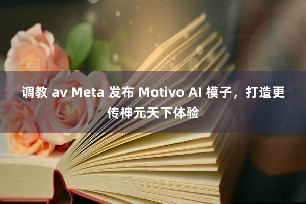 调教 av Meta 发布 Motivo AI 模子，打造更传神元天下体验