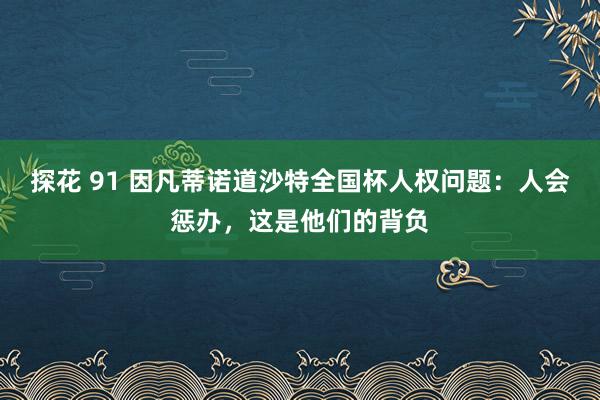探花 91 因凡蒂诺道沙特全国杯人权问题：人会惩办，这是他们的背负