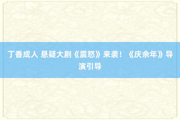 丁香成人 悬疑大剧《震怒》来袭！《庆余年》导演引导