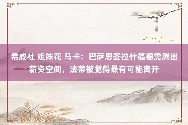 希威社 姐妹花 马卡：巴萨思签拉什福德需腾出薪资空间，法蒂被觉得最有可能离开