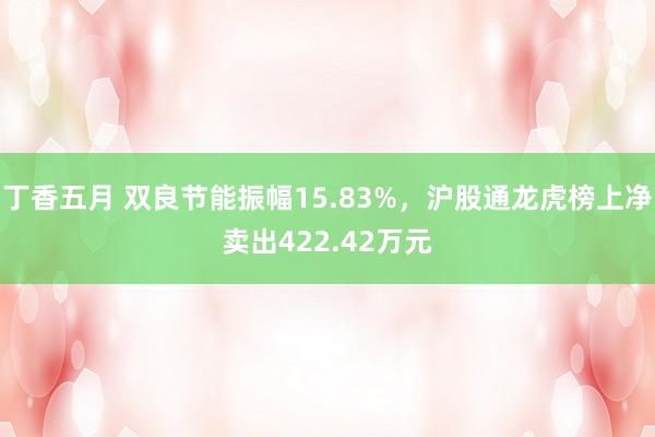 丁香五月 双良节能振幅15.83%，沪股通龙虎榜上净卖出422.42万元