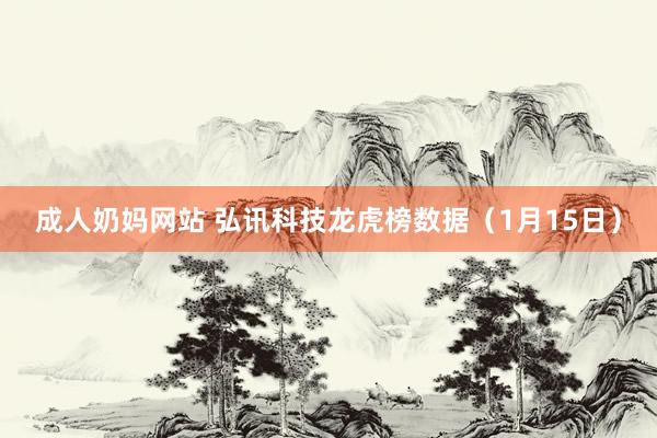 成人奶妈网站 弘讯科技龙虎榜数据（1月15日）