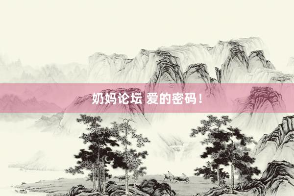 奶妈论坛 爱的密码!