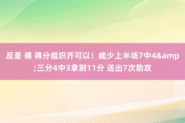 反差 裸 得分组织齐可以！威少上半场7中4&三分4中3拿到11分 送出7次助攻