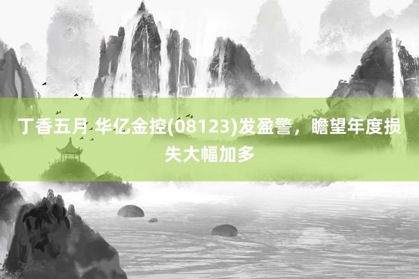 丁香五月 华亿金控(08123)发盈警，瞻望年度损失大幅加多