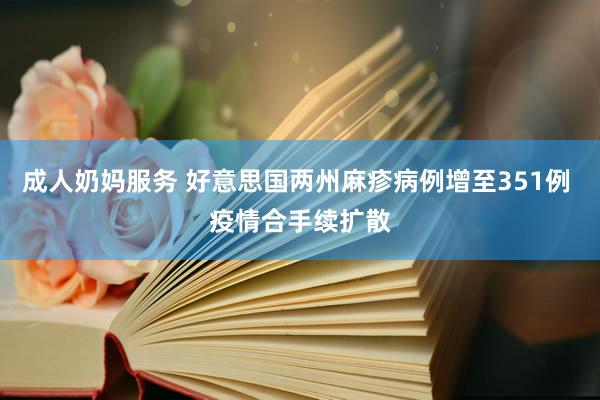 成人奶妈服务 好意思国两州麻疹病例增至351例 疫情合手续扩散