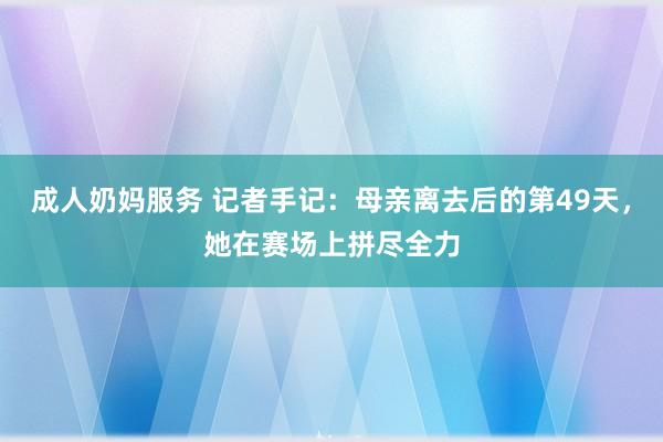 成人奶妈服务 记者手记：母亲离去后的第49天，她在赛场上拼尽全力