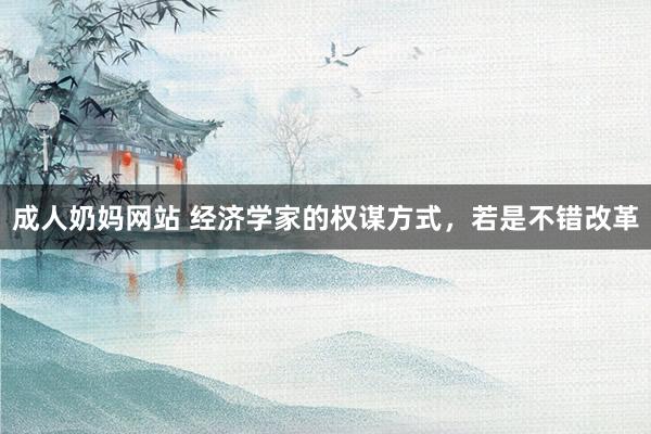 成人奶妈网站 经济学家的权谋方式，若是不错改革