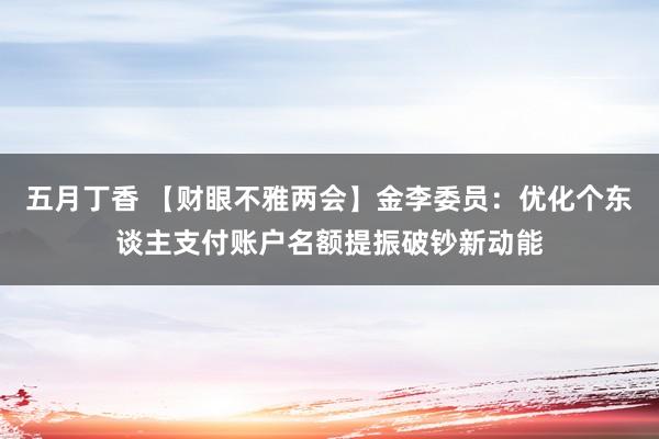 五月丁香 【财眼不雅两会】金李委员：优化个东谈主支付账户名额提振破钞新动能