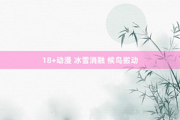 18+动漫 冰雪消融 候鸟搬动
