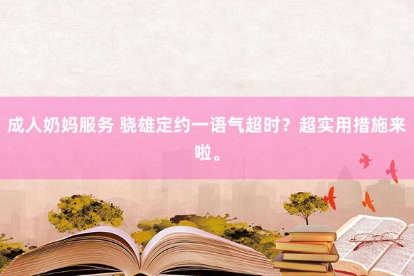 成人奶妈服务 骁雄定约一语气超时？超实用措施来啦。