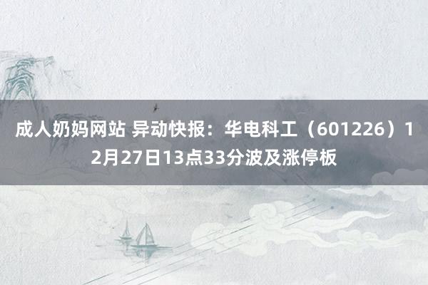 成人奶妈网站 异动快报：华电科工（601226）12月27日13点33分波及涨停板