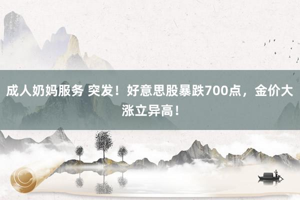 成人奶妈服务 突发！好意思股暴跌700点，金价大涨立异高！