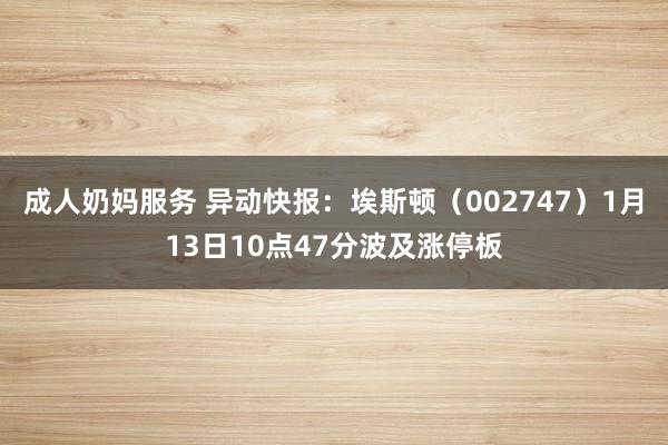 成人奶妈服务 异动快报：埃斯顿（002747）1月13日10点47分波及涨停板