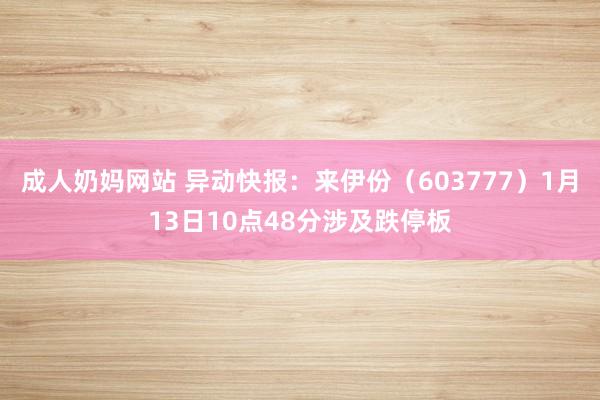 成人奶妈网站 异动快报：来伊份（603777）1月13日10点48分涉及跌停板