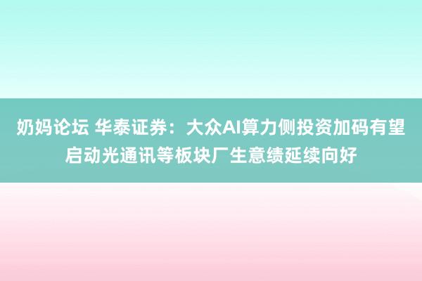 奶妈论坛 华泰证券：大众AI算力侧投资加码有望启动光通讯等板块厂生意绩延续向好