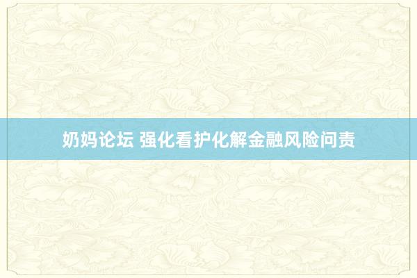 奶妈论坛 强化看护化解金融风险问责