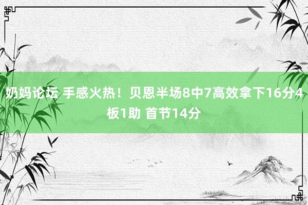 奶妈论坛 手感火热！贝恩半场8中7高效拿下16分4板1助 首节14分