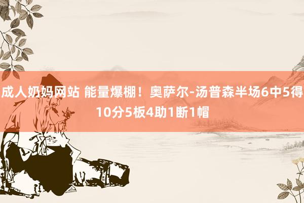 成人奶妈网站 能量爆棚！奥萨尔-汤普森半场6中5得10分5板4助1断1帽