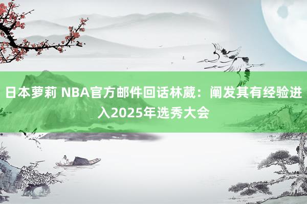 日本萝莉 NBA官方邮件回话林葳：阐发其有经验进入2025年选秀大会