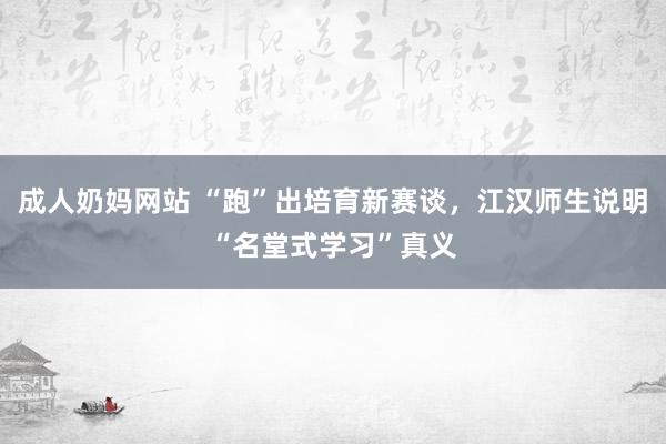 成人奶妈网站 “跑”出培育新赛谈，江汉师生说明“名堂式学习”真义