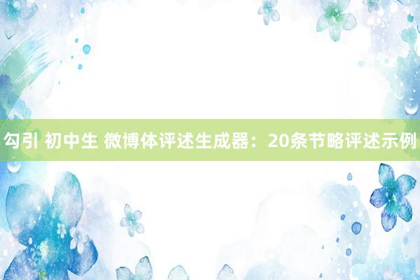 勾引 初中生 微博体评述生成器：20条节略评述示例