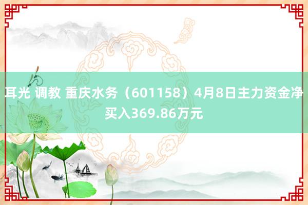 耳光 调教 重庆水务（601158）4月8日主力资金净买入369.86万元