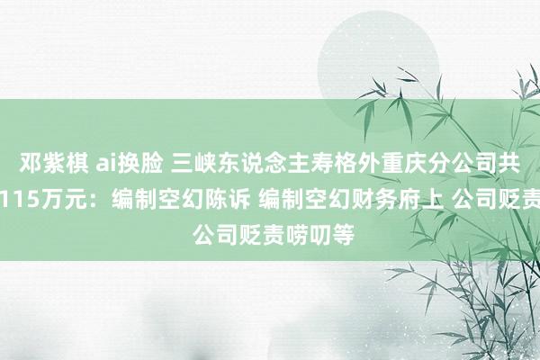 邓紫棋 ai换脸 三峡东说念主寿格外重庆分公司共计被罚115万元：编制空幻陈诉 编制空幻财务府上 公司贬责唠叨等